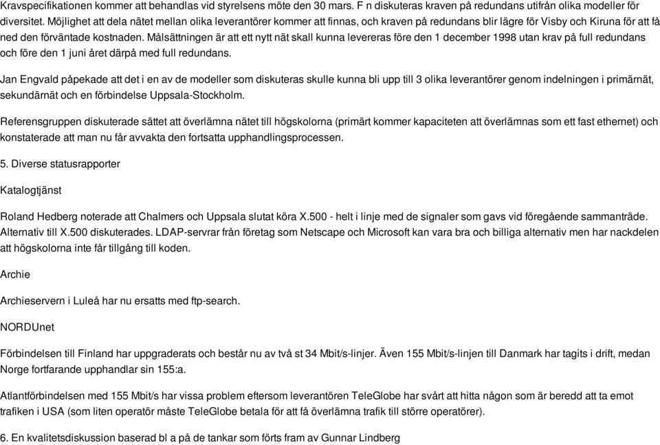 Målsättningen är att ett nytt nät skall kunna levereras före den 1 december 1998 utan krav på full redundans och före den 1 juni året därpå med full redundans.