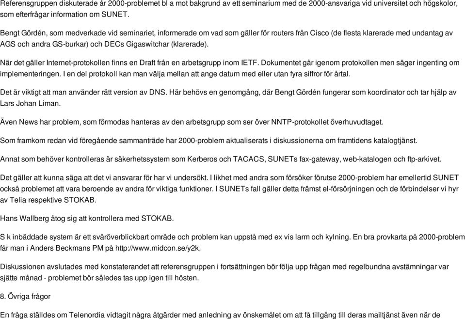 När det gäller Internet-protokollen finns en Draft från en arbetsgrupp inom IETF. Dokumentet går igenom protokollen men säger ingenting om implementeringen.