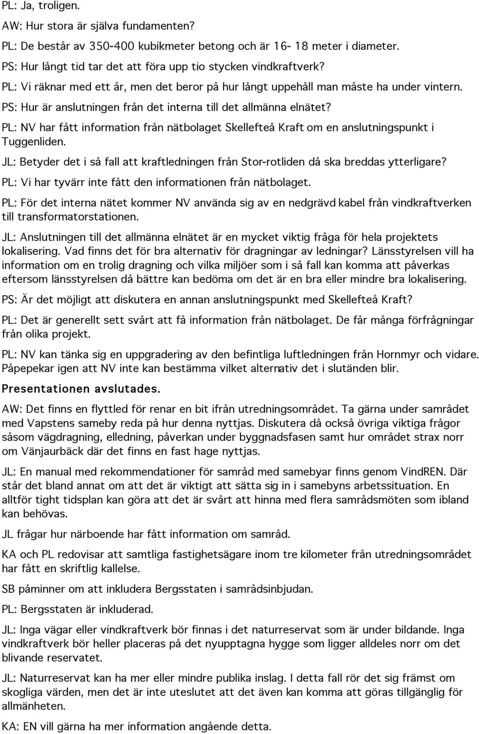 PL: NV har fått information från nätbolaget Skellefteå Kraft om en anslutningspunkt i Tuggenliden. JL: Betyder det i så fall att kraftledningen från Stor-rotliden då ska breddas ytterligare?