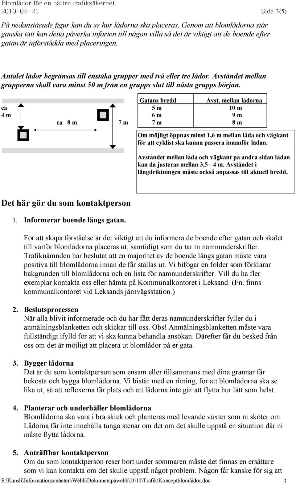 Antalet lådor begränsas till enstaka grupper med två eller tre lådor. Avståndet mellan grupperna skall vara minst 50 m från en grupps slut till nästa grupps början. Gatans bredd Avst.