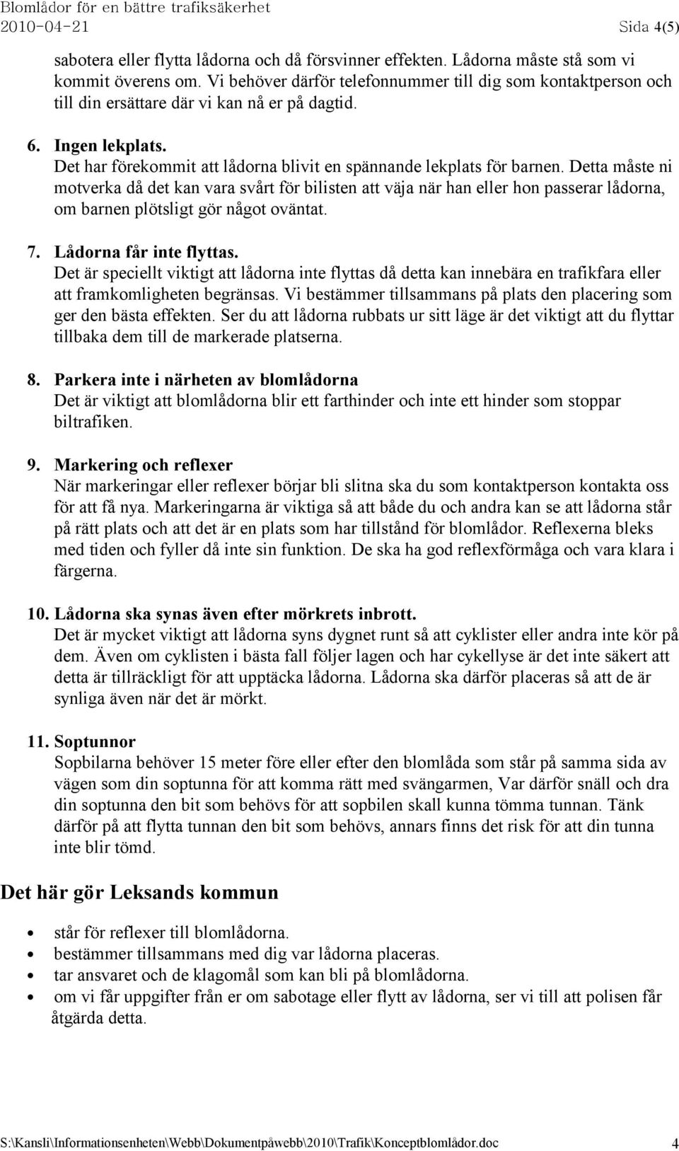 Detta måste ni motverka då det kan vara svårt för bilisten att väja när han eller hon passerar lådorna, om barnen plötsligt gör något oväntat. 7. Lådorna får inte flyttas.