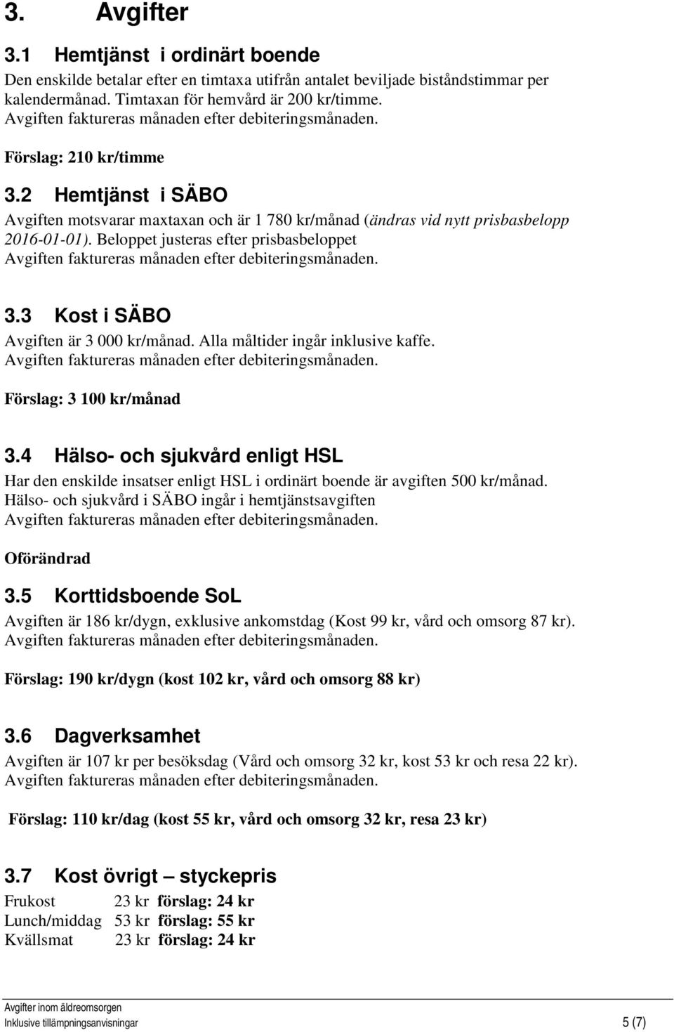 Beloppet justeras efter prisbasbeloppet Avgiften faktureras månaden efter debiteringsmånaden. 3.3 Kost i SÄBO Avgiften är 3 000 kr/månad. Alla måltider ingår inklusive kaffe.