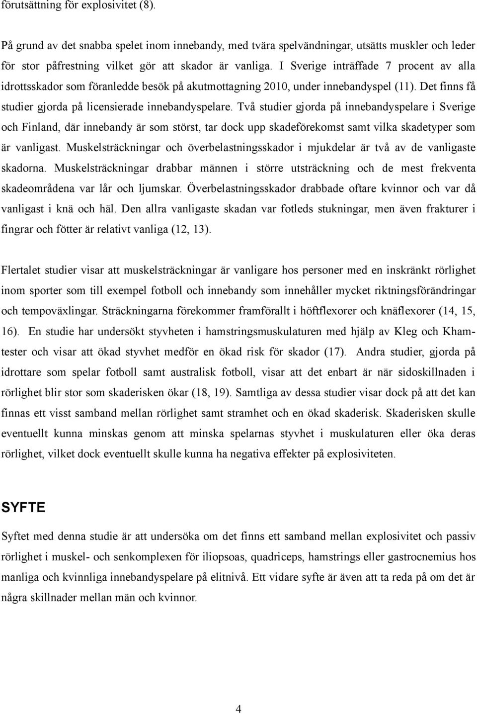 Två studier gjorda på innebandyspelare i Sverige och Finland, där innebandy är som störst, tar dock upp skadeförekomst samt vilka skadetyper som är vanligast.