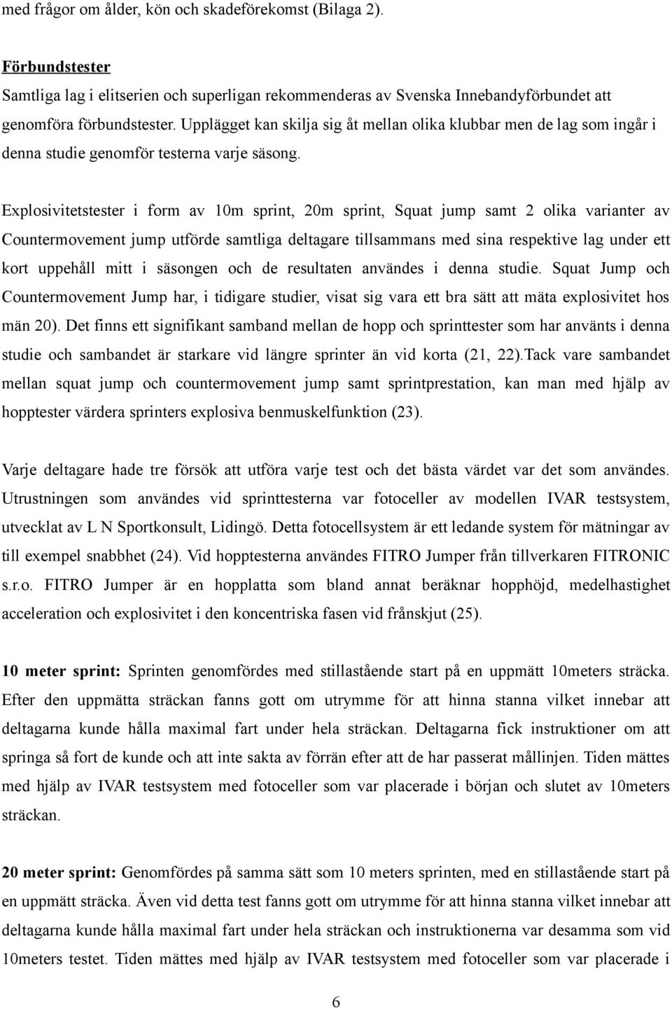 Explosivitetstester i form av 10m sprint, 20m sprint, Squat jump samt 2 olika varianter av Countermovement jump utförde samtliga deltagare tillsammans med sina respektive lag under ett kort uppehåll