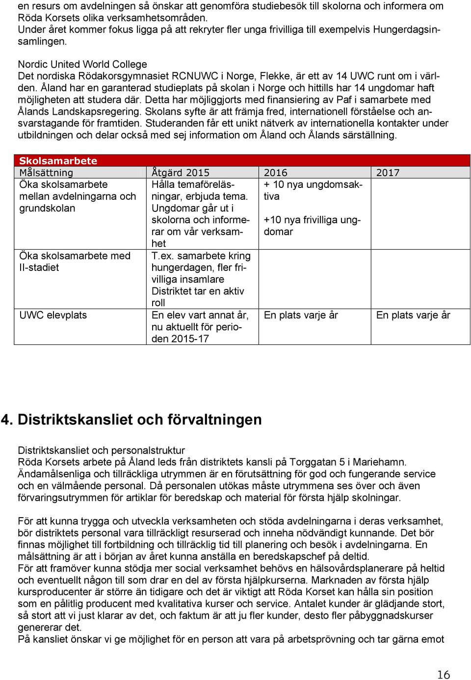 Nordic United World College Det nordiska Rödakorsgymnasiet RCNUWC i Norge, Flekke, är ett av 14 UWC runt om i världen.