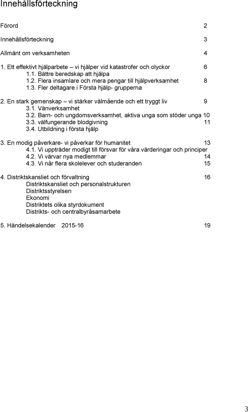 4. Utbildning i första hjälp 3. En modig påverkare- vi påverkar för humanitet 13 4.1. Vi uppträder modigt till försvar för våra värderingar och principer 4.2. Vi värvar nya medlemmar 14 4.3. Vi når flera skolelever och studeranden 15 4.