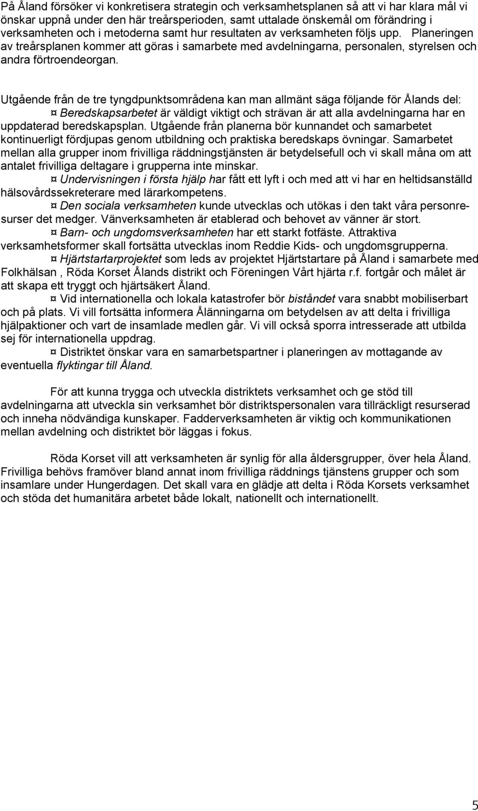 Utgående från de tre tyngdpunktsområdena kan man allmänt säga följande för Ålands del: Beredskapsarbetet är väldigt viktigt och strävan är att alla avdelningarna har en uppdaterad beredskapsplan.