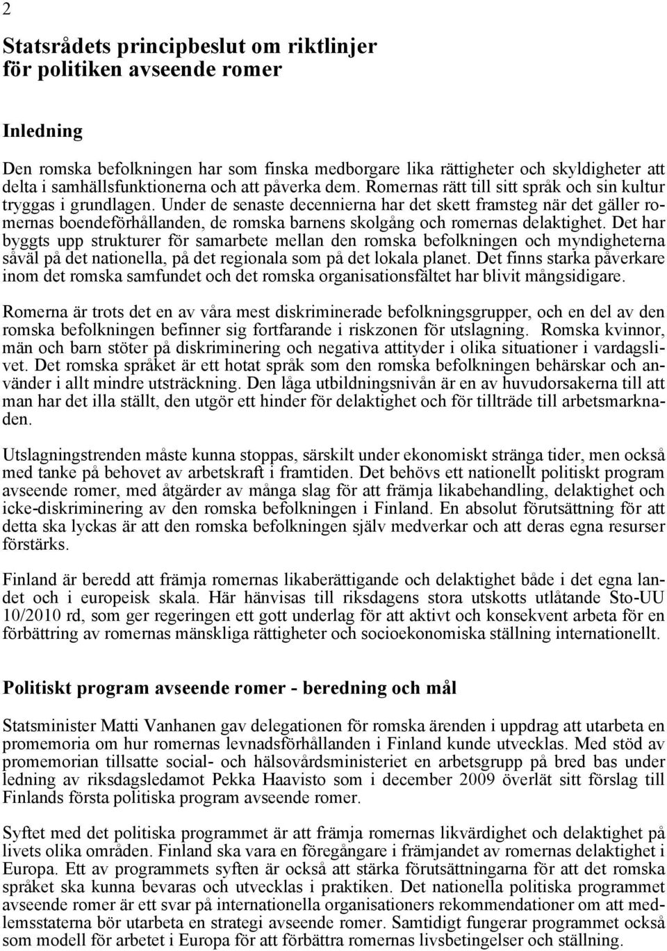 Under de senaste decennierna har det skett framsteg när det gäller romernas boendeförhållanden, de romska barnens skolgång och romernas delaktighet.