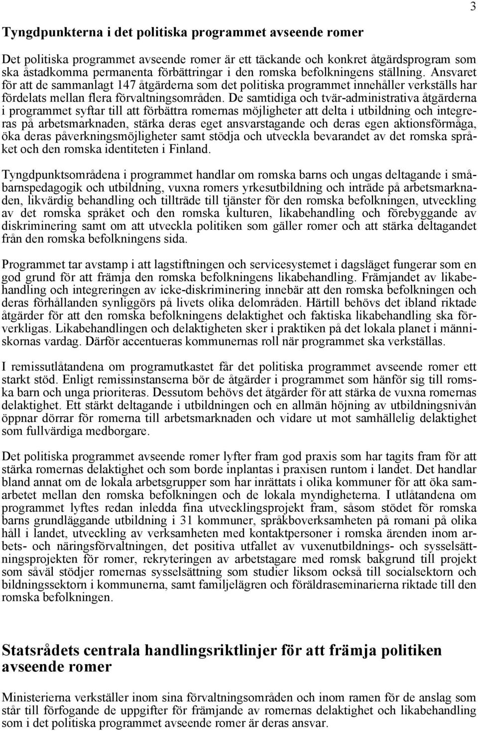 De samtidiga och tvär-administrativa åtgärderna i programmet syftar till att förbättra romernas möjligheter att delta i utbildning och integreras på arbetsmarknaden, stärka deras eget ansvarstagande