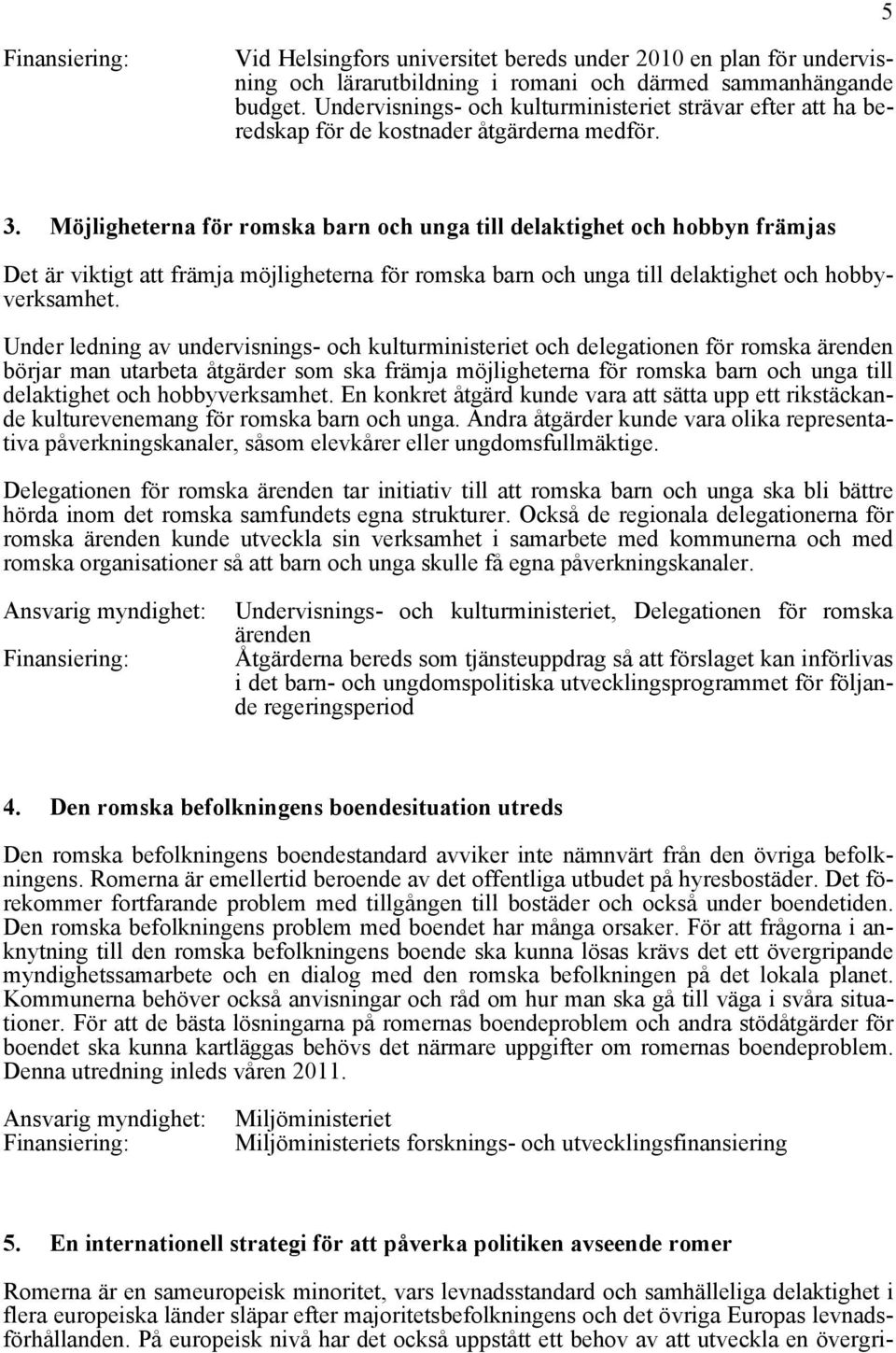 Möjligheterna för romska barn och unga till delaktighet och hobbyn främjas Det är viktigt att främja möjligheterna för romska barn och unga till delaktighet och hobbyverksamhet.