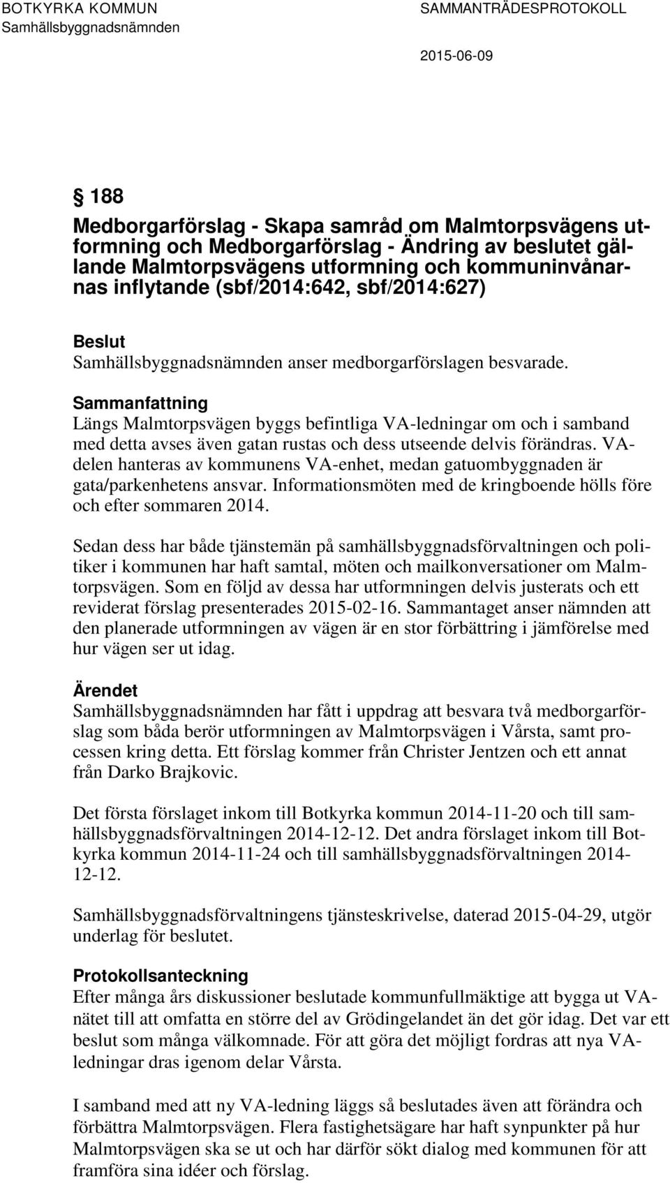 Sammanfattning Längs Malmtorpsvägen byggs befintliga VA-ledningar om och i samband med detta avses även gatan rustas och dess utseende delvis förändras.