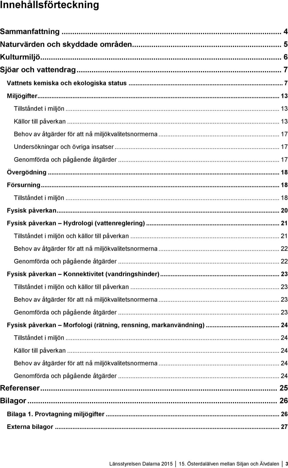 .. 17 Övergödning... 18 Försurning... 18 Tillståndet i miljön... 18 Fysisk påverkan... 20 Fysisk påverkan Hydrologi (vattenreglering)... 21 Tillståndet i miljön och källor till påverkan.