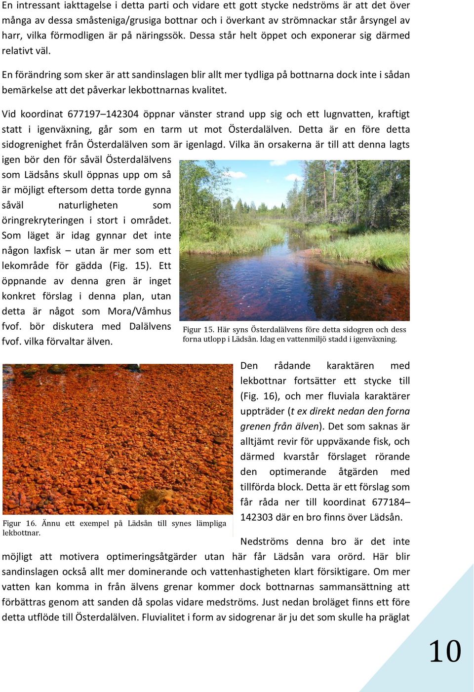 En förändring som sker är att sandinslagen blir allt mer tydliga på bottnarna dock inte i sådan bemärkelse att det påverkar lekbottnarnas kvalitet.