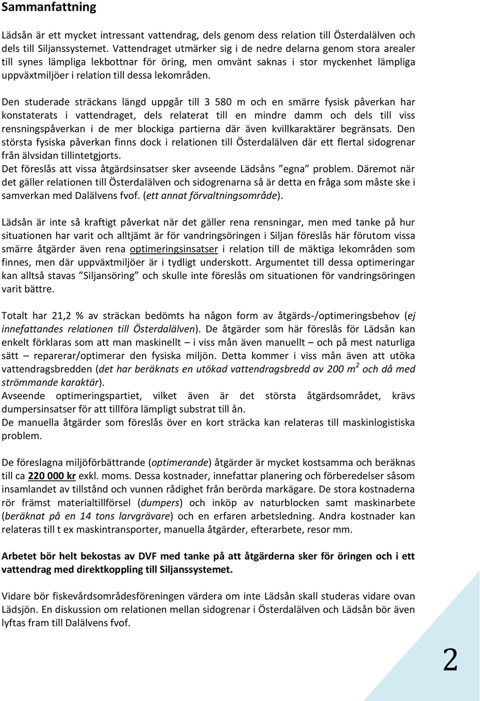 Den studerade sträckans längd uppgår till 3 580 m och en smärre fysisk påverkan har konstaterats i vattendraget, dels relaterat till en mindre damm och dels till viss rensningspåverkan i de mer