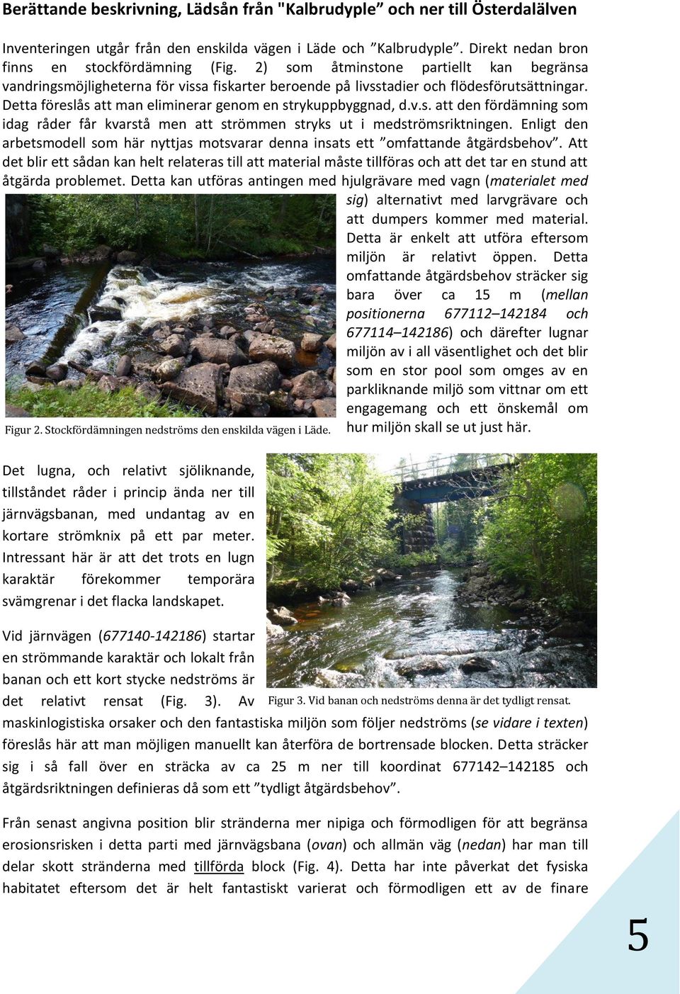 Enligt den arbetsmodell som här nyttjas motsvarar denna insats ett omfattande åtgärdsbehov.