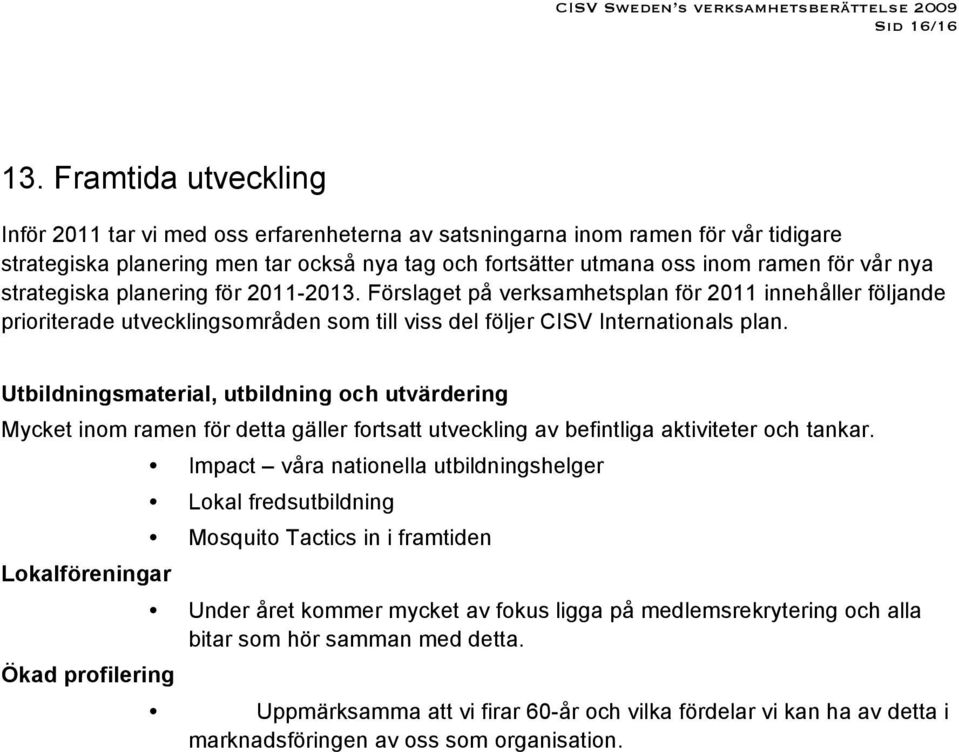 strategiska planering för 2011-2013. Förslaget på verksamhetsplan för 2011 innehåller följande prioriterade utvecklingsområden som till viss del följer CISV Internationals plan.