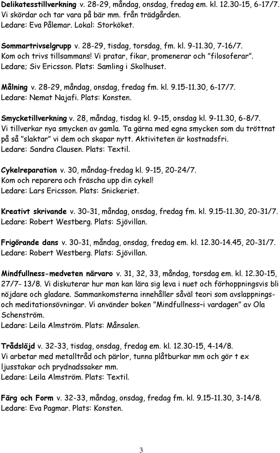 28-29, måndag, onsdag, fredag fm. kl. 9.15-11.30, 6-17/7. Ledare: Nemat Najafi. Plats: Konsten. Smycketillverkning v. 28, måndag, tisdag kl. 9-15, onsdag kl. 9-11.30, 6-8/7.