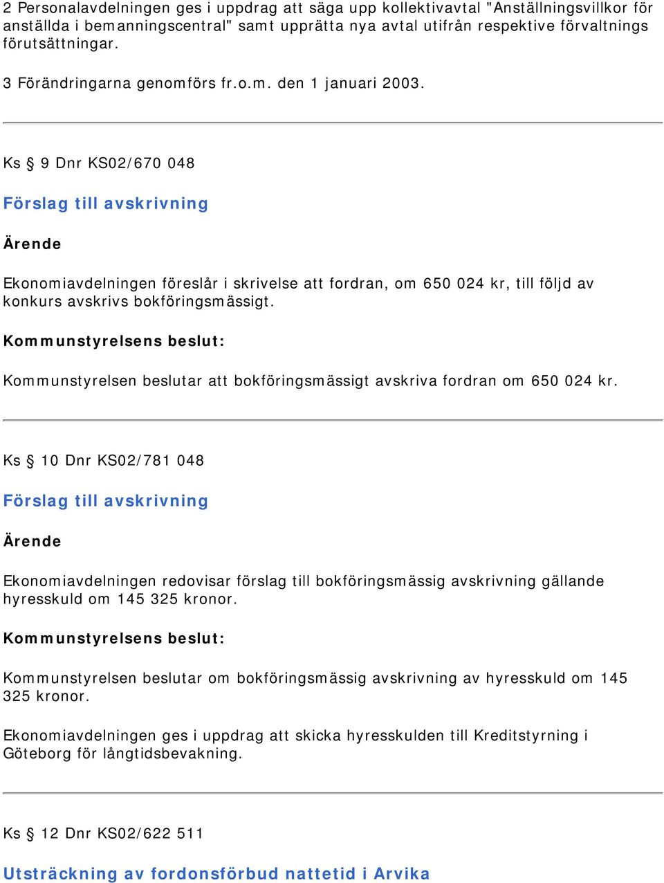 Ks 9 Dnr KS02/670 048 Förslag till avskrivning Ekonomiavdelningen föreslår i skrivelse att fordran, om 650 024 kr, till följd av konkurs avskrivs bokföringsmässigt.