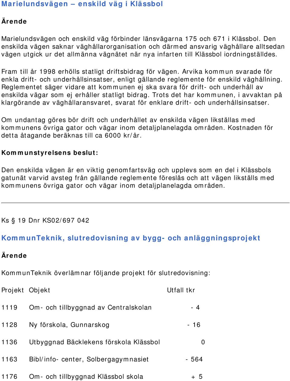 Fram till år 1998 erhölls statligt driftsbidrag för vägen. Arvika kommun svarade för enkla drift- och underhållsinsatser, enligt gällande reglemente för enskild väghållning.