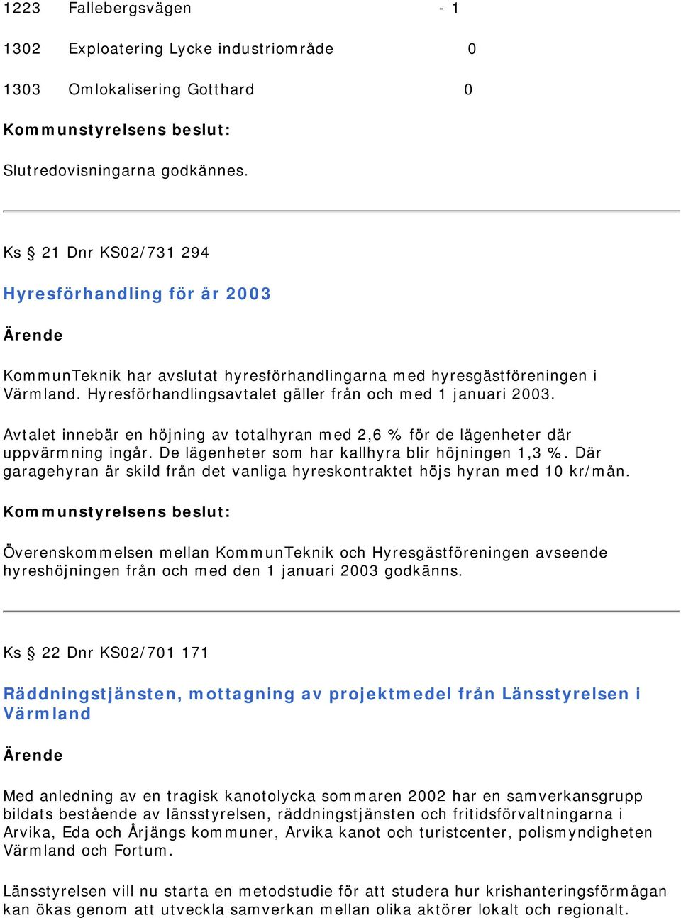 Avtalet innebär en höjning av totalhyran med 2,6 % för de lägenheter där uppvärmning ingår. De lägenheter som har kallhyra blir höjningen 1,3 %.