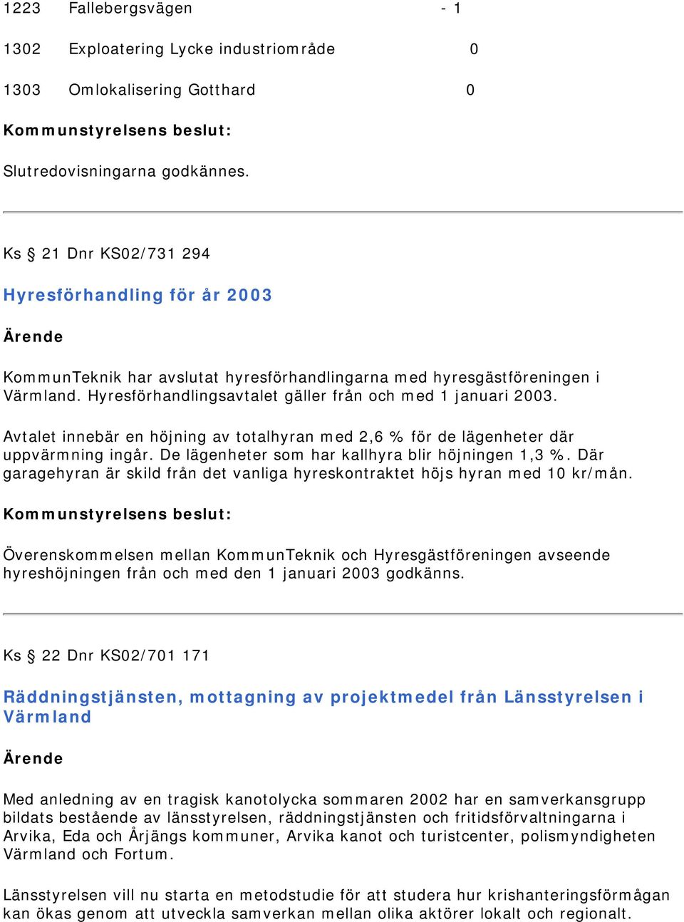 Avtalet innebär en höjning av totalhyran med 2,6 % för de lägenheter där uppvärmning ingår. De lägenheter som har kallhyra blir höjningen 1,3 %.