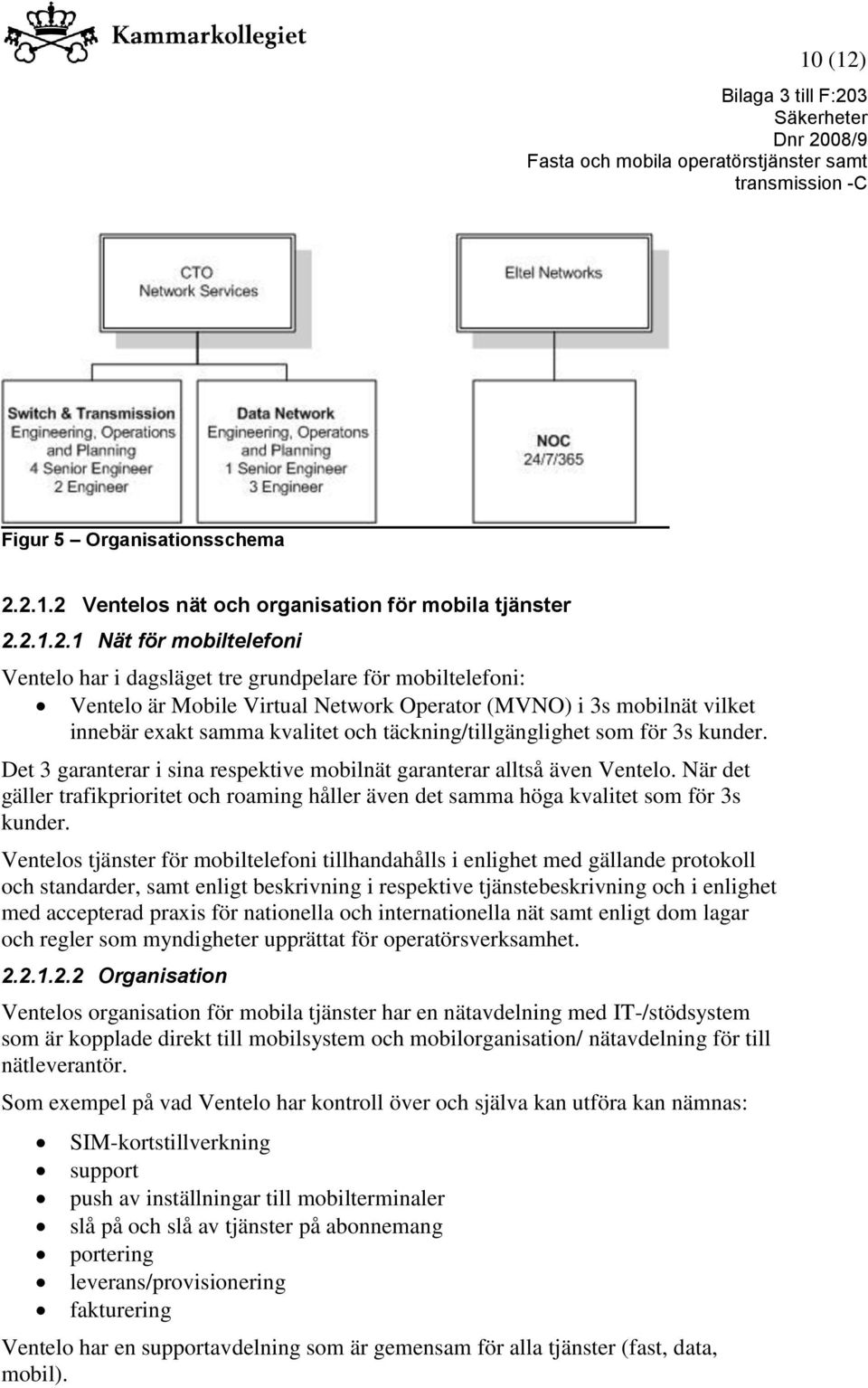 2.1.2 Ventelos nät och organisation för mobila tjänster 2.2.1.2.1 Nät för mobiltelefoni Ventelo har i dagsläget tre grundpelare för mobiltelefoni: Ventelo är Mobile Virtual Network Operator (MVNO) i