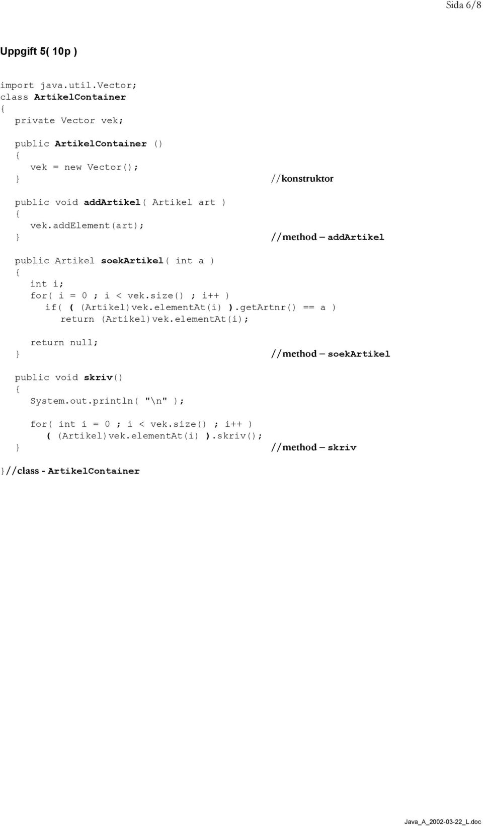 vek.addelement(art); //method addartikel public Artikel soekartikel( int a ) int i; for( i = 0 ; i < vek.size() ; i++ ) if( ( (Artikel)vek.