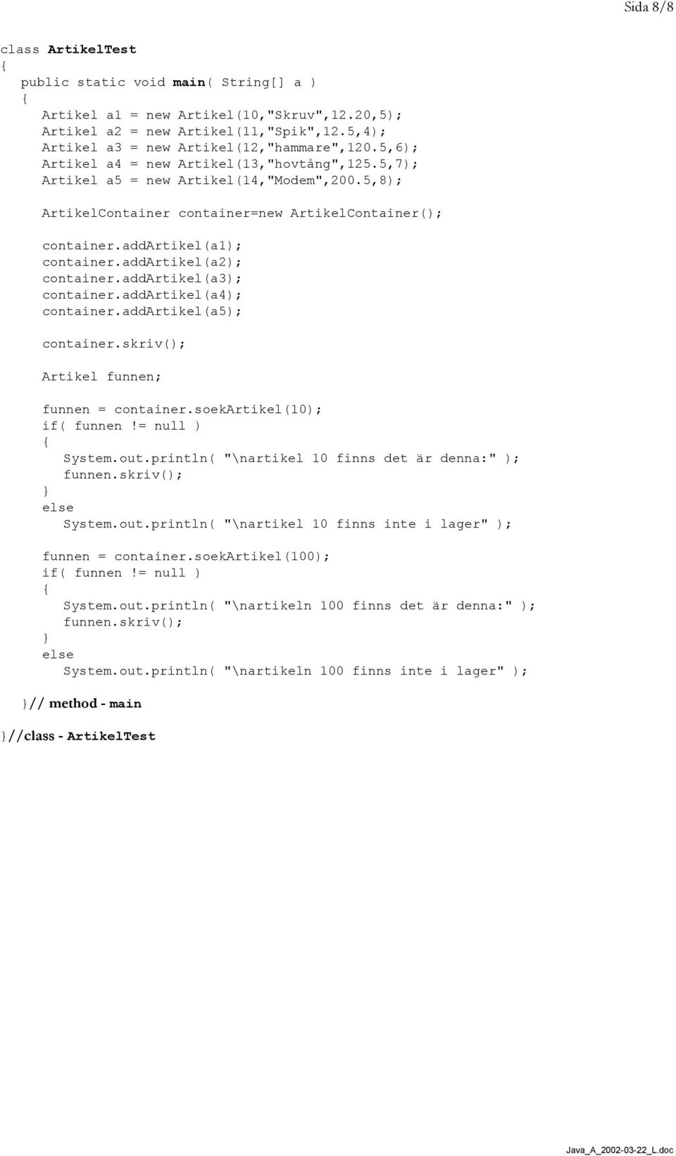 addartikel(a2); container.addartikel(a3); container.addartikel(a4); container.addartikel(a5); container.skriv(); Artikel funnen; funnen = container.soekartikel(10); if( funnen!= null ) System.out.