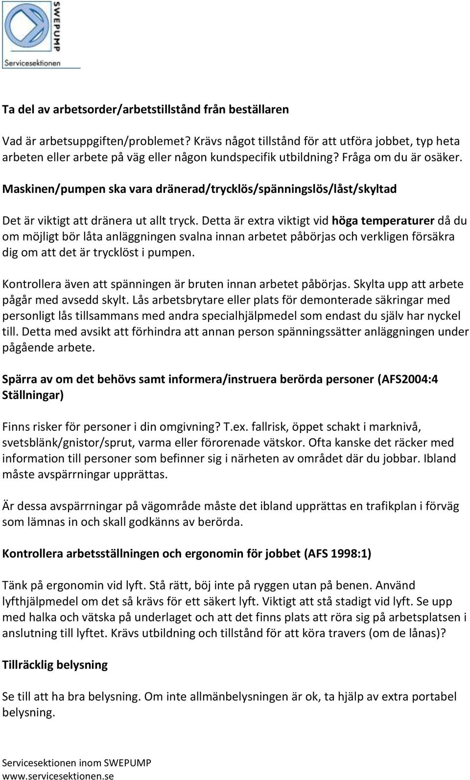 Maskinen/pumpen ska vara dränerad/trycklös/spänningslös/låst/skyltad Det är viktigt att dränera ut allt tryck.