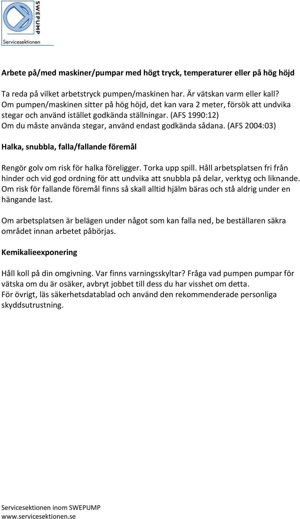 (AFS 1990:12) Om du måste använda stegar, använd endast godkända sådana. (AFS 2004:03) Halka, snubbla, falla/fallande föremål Rengör golv om risk för halka föreligger. Torka upp spill.