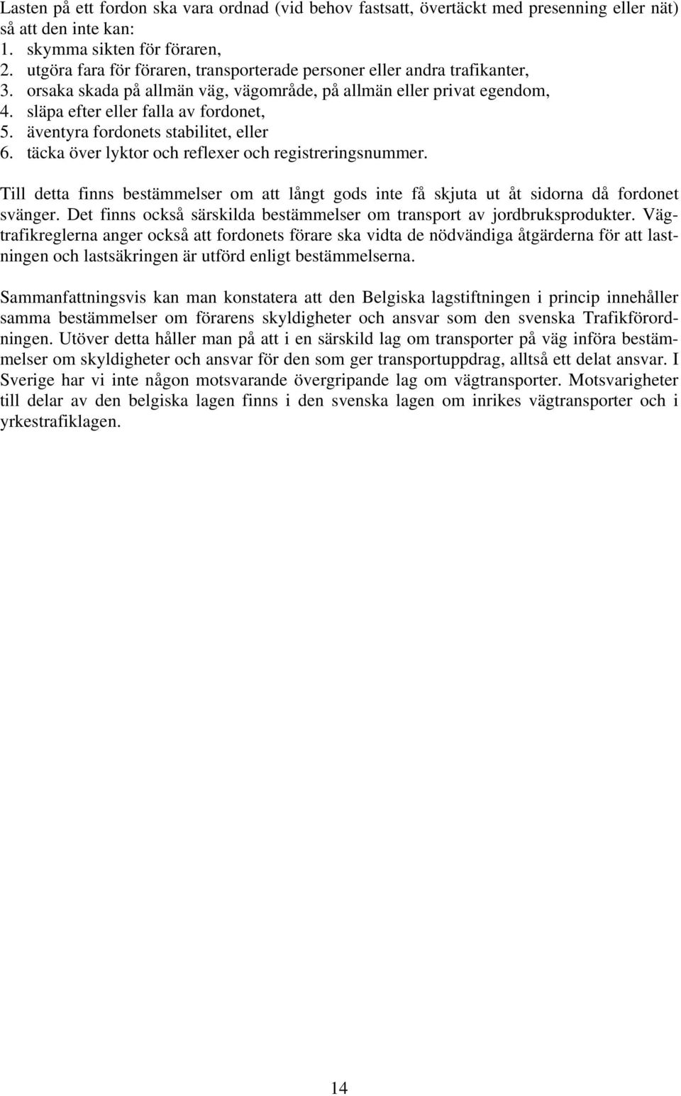 äventyra fordonets stabilitet, eller 6. täcka över lyktor och reflexer och registreringsnummer. Till detta finns bestämmelser om att långt gods inte få skjuta ut åt sidorna då fordonet svänger.
