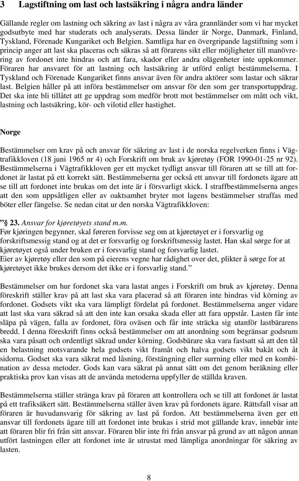 Samtliga har en övergripande lagstiftning som i princip anger att last ska placeras och säkras så att förarens sikt eller möjligheter till manövrering av fordonet inte hindras och att fara, skador