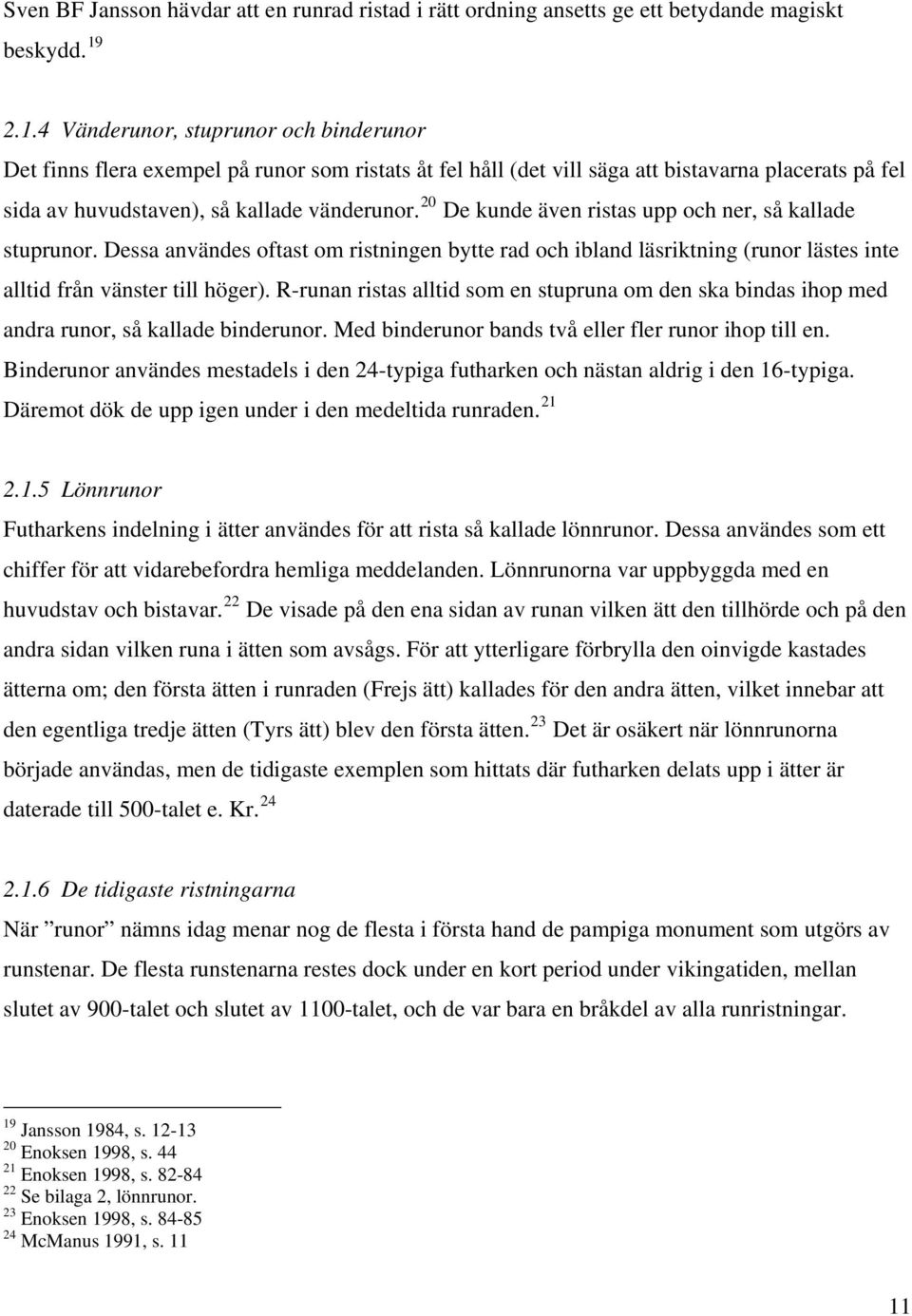 20 De kunde även ristas upp och ner, så kallade stuprunor. Dessa användes oftast om ristningen bytte rad och ibland läsriktning (runor lästes inte alltid från vänster till höger).