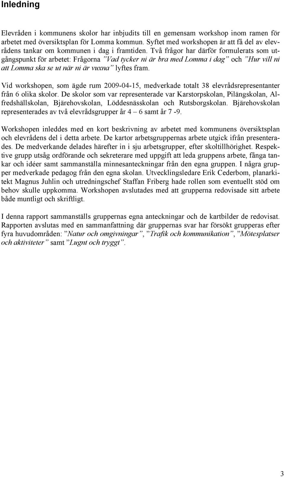 Två frågor har därför formulerats som utgångspunkt för arbetet: Frågorna Vad tycker ni är bra med Lomma i dag och Hur vill ni att Lomma ska se ut när ni är vuxna lyftes fram.