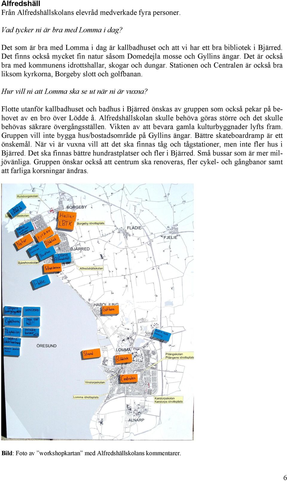 Stationen och Centralen är också bra liksom kyrkorna, Borgeby slott och golfbanan. Flotte utanför kallbadhuset och badhus i Bjärred önskas av gruppen som också pekar på behovet av en bro över Lödde å.