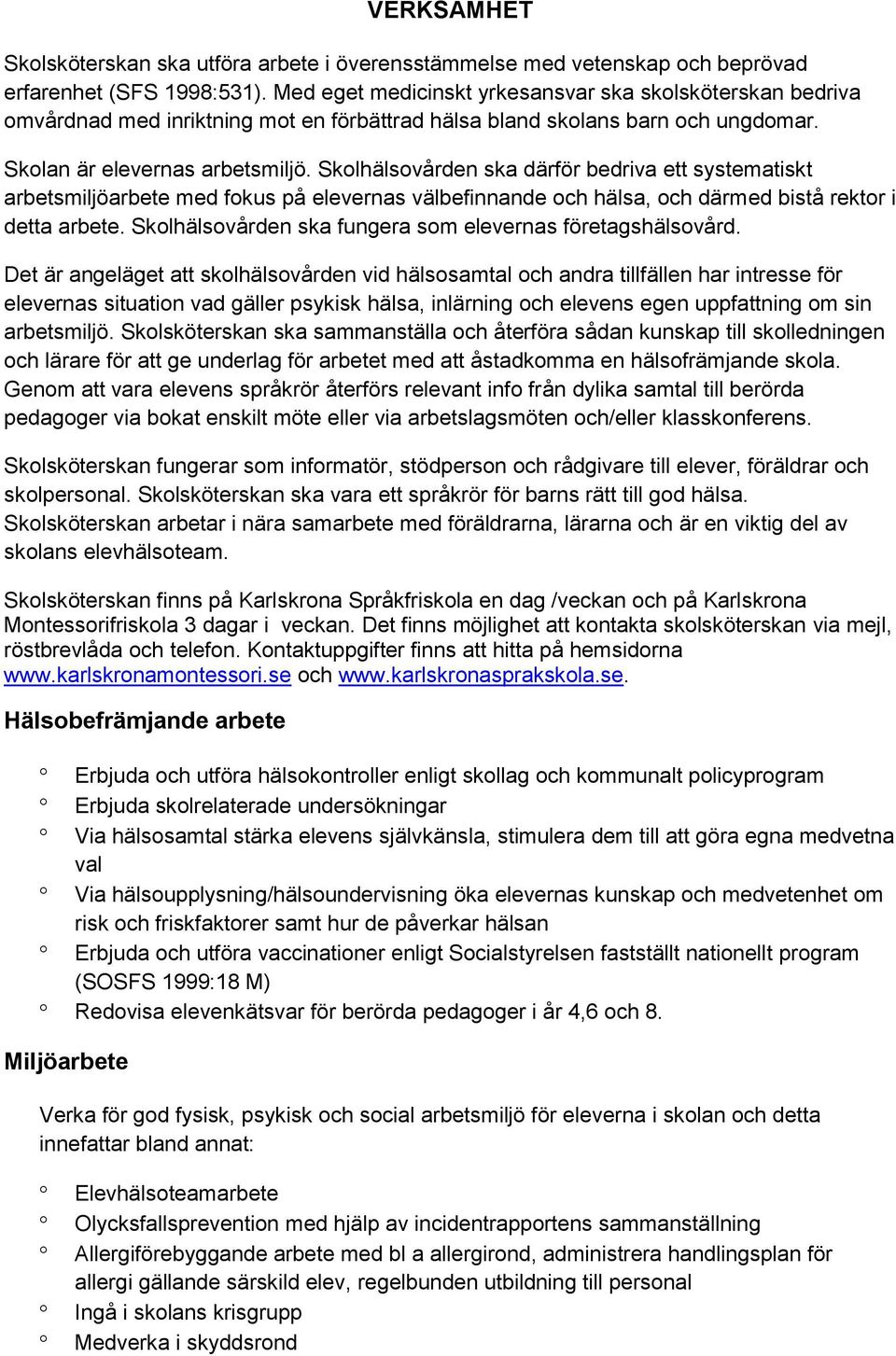 Skolhälsovården ska därför bedriva ett systematiskt arbetsmiljöarbete med fokus på elevernas välbefinnande och hälsa, och därmed bistå rektor i detta arbete.