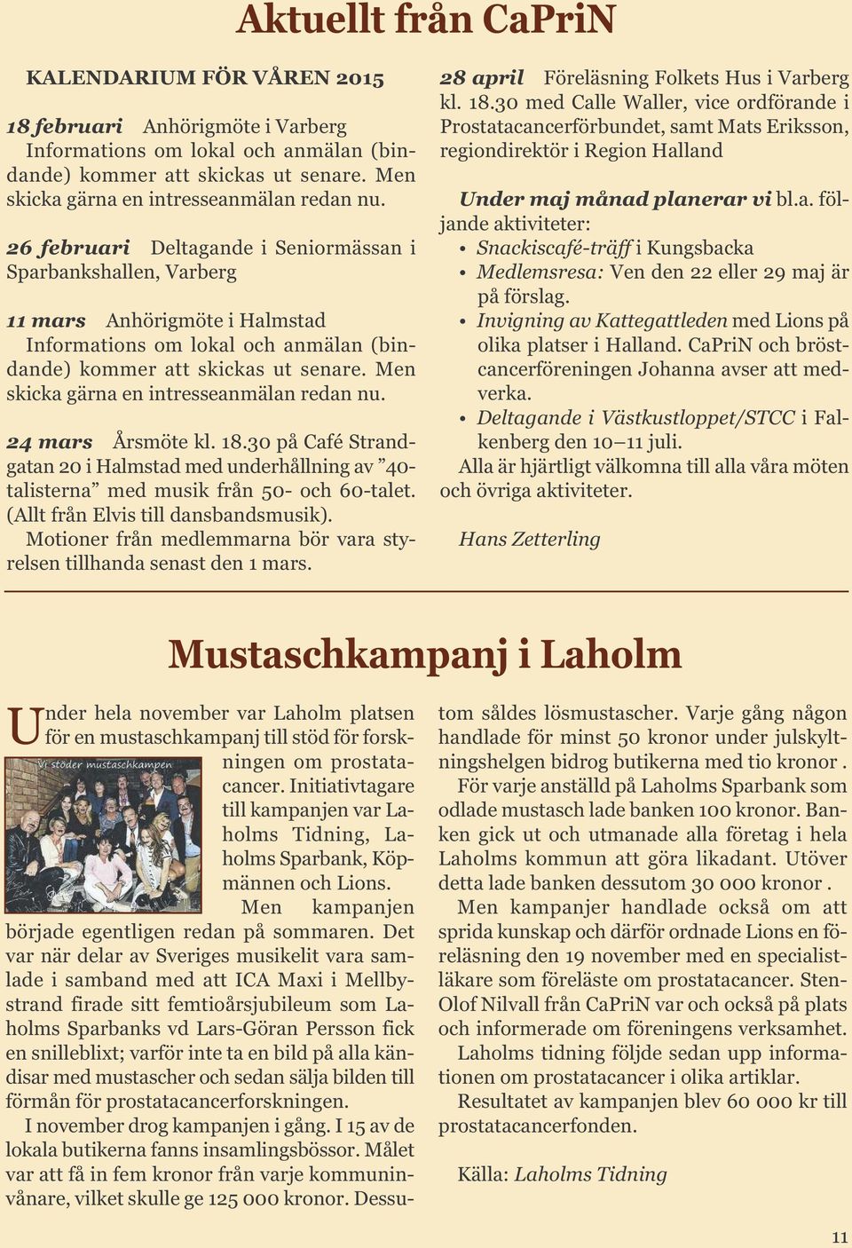 26 februari Deltagande i Seniormässan i Sparbankshallen, Varberg 11 mars Anhörigmöte i Halmstad Informations om lokal och anmälan (bindande) kommer att skickas ut senare.  24 mars Årsmöte kl. 18.