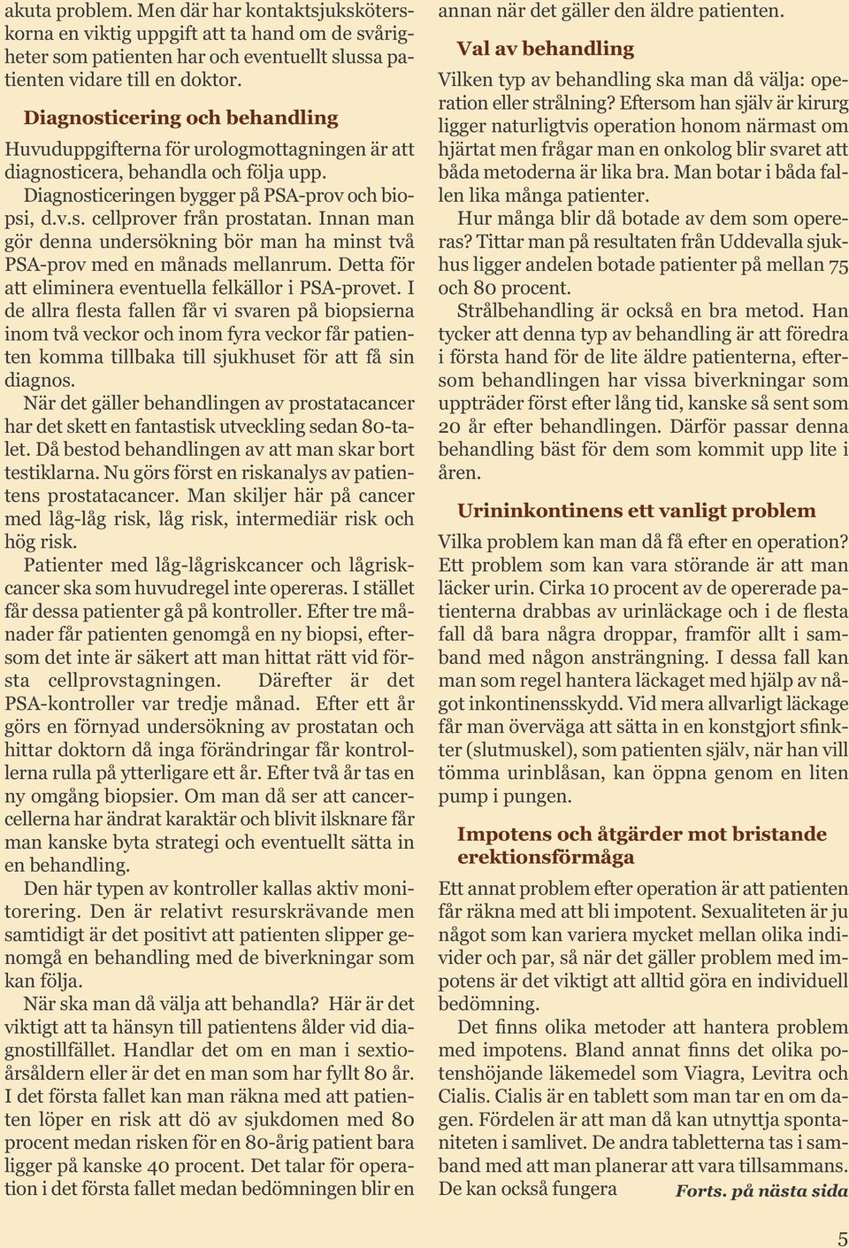 Innan man gör denna undersökning bör man ha minst två PSA-prov med en månads mellanrum. Detta för att eliminera eventuella felkällor i PSA-provet.