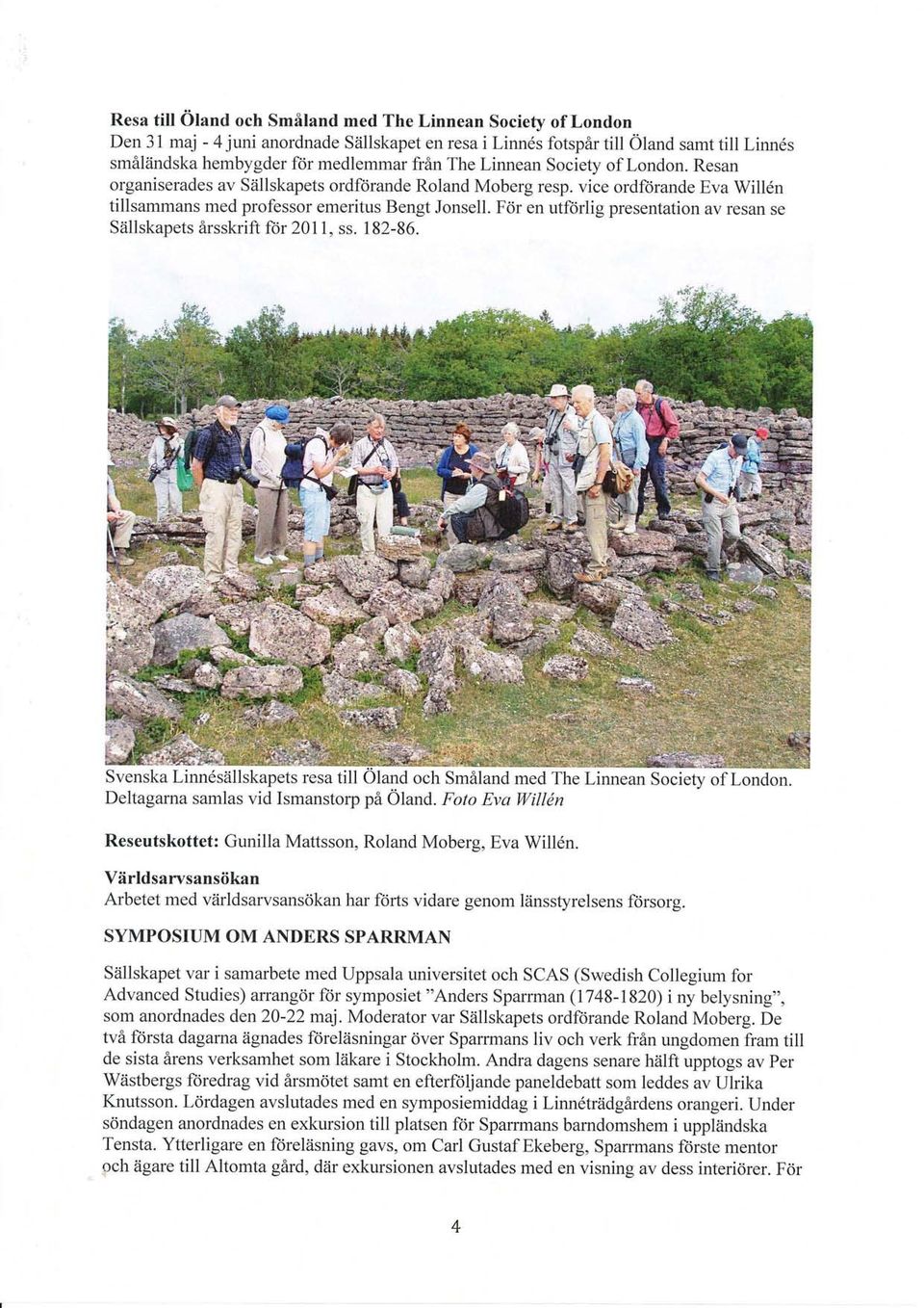 För en utförlig presentation av resan se Sällskapets årsskrift för 201 1, ss. 182-86. Svenska Linndsällskapets resa till Oland och Småland med The Linnean Society of London.