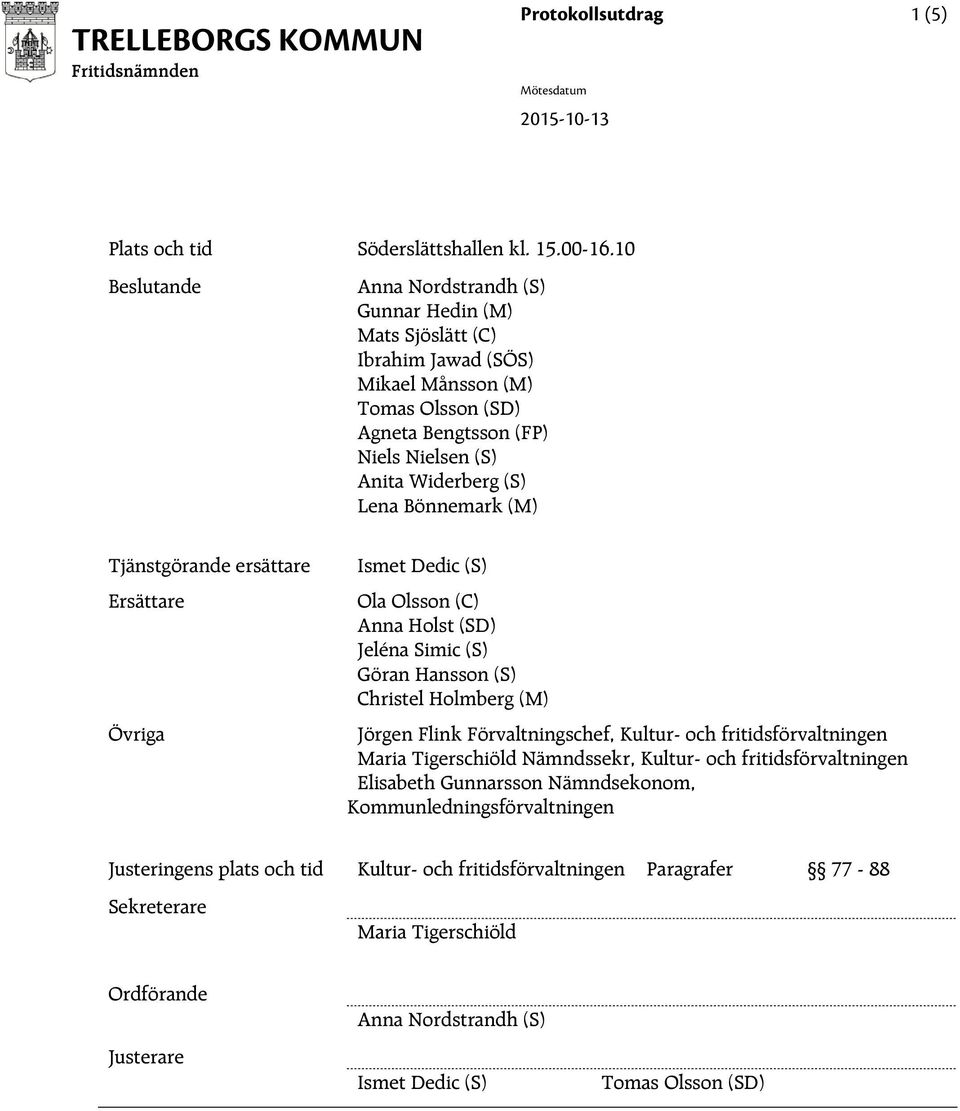 Bönnemark (M) Tjänstgörande ersättare Ismet Dedic (S) Ersättare Ola Olsson (C) Anna Holst (SD) Jeléna Simic (S) Göran Hansson (S) Christel Holmberg (M) Övriga Jörgen Flink Förvaltningschef, Kultur-