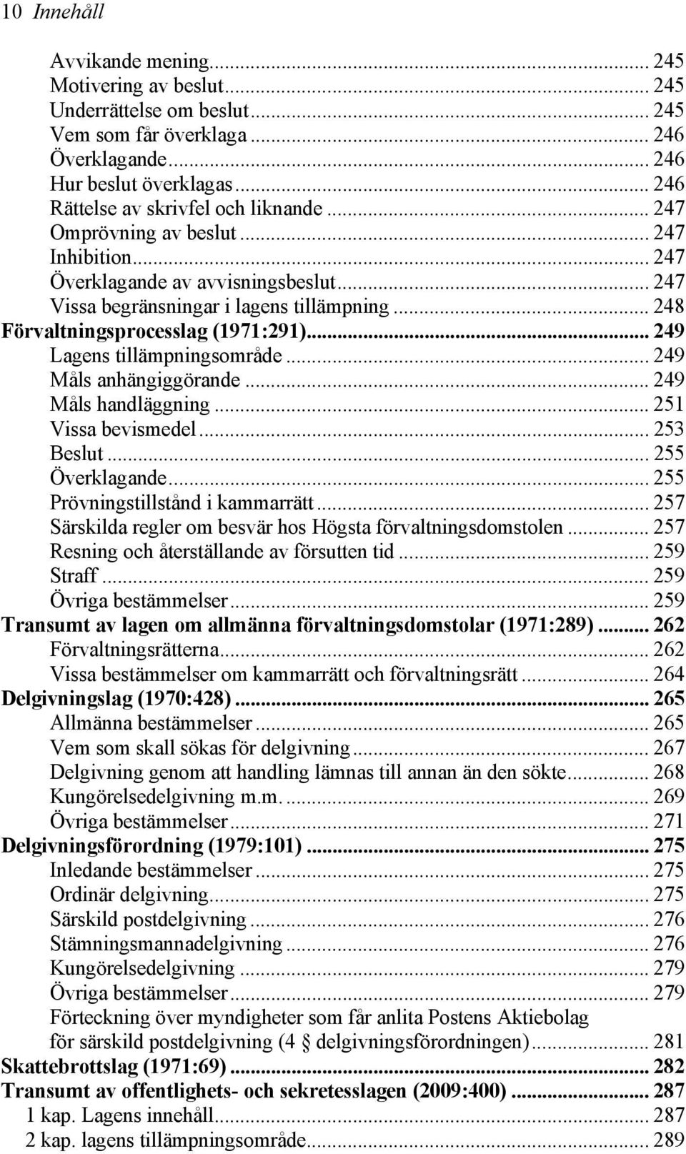 .. 248 Förvaltningsprocesslag (1971:291)... 249 Lagens tillämpningsområde... 249 Måls anhängiggörande... 249 Måls handläggning... 251 Vissa bevismedel... 253 Beslut... 255 Överklagande.