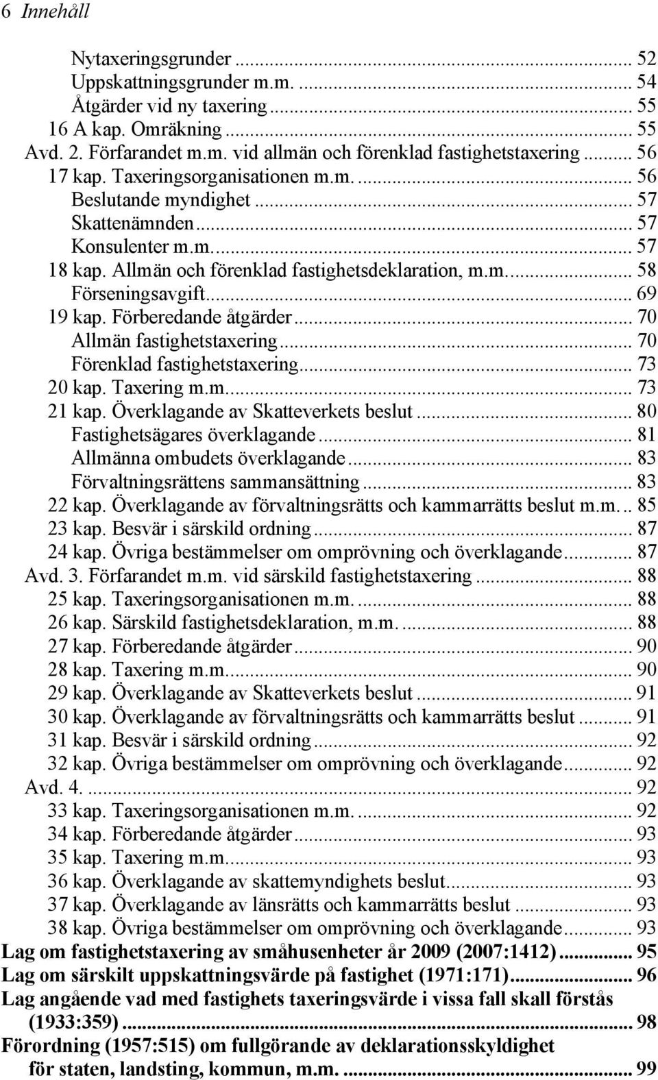 .. 69 19 kap. Förberedande åtgärder... 70 Allmän fastighetstaxering... 70 Förenklad fastighetstaxering... 73 20 kap. Taxering m.m... 73 21 kap. Överklagande av Skatteverkets beslut.