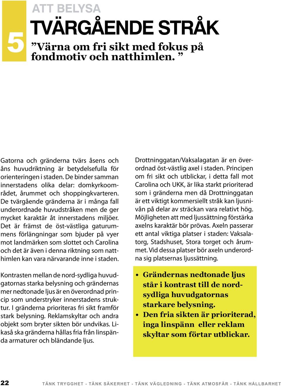 Det är främst de öst-västliga gaturummens förlängningar som bjuder på vyer mot landmärken som slottet och Carolina och det är även i denna riktning som natthimlen kan vara närvarande inne i staden.