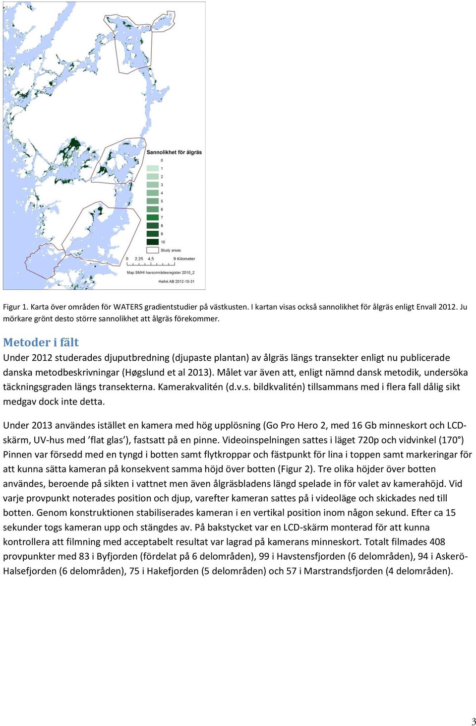 Målet var även att, enligt nämnd dansk metodik, undersöka täckningsgraden längs transekterna. Kamerakvalitén (d.v.s. bildkvalitén) tillsammans med i flera fall dålig sikt medgav dock inte detta.