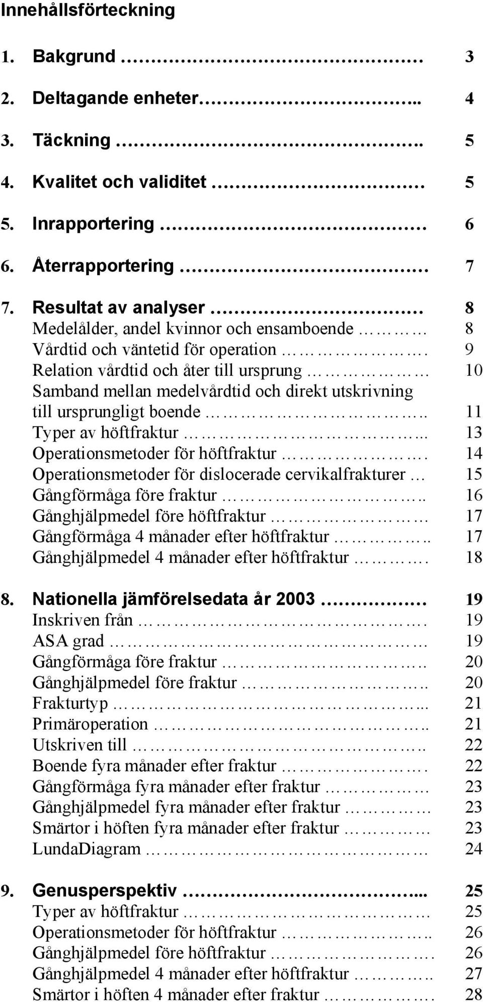 9 Relation vårdtid och åter till ursprung Samband mellan medelvårdtid och direkt utskrivning till ursprungligt boende.. 11 Typer av höftfraktur... 13 Operationsmetoder för höftfraktur.