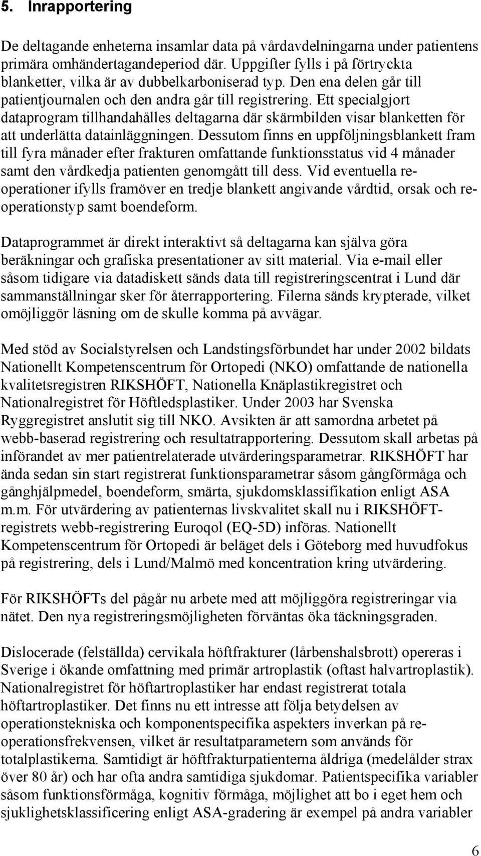 Ett specialgjort dataprogram tillhandahålles deltagarna där skärmbilden visar blanketten för att underlätta datainläggningen.