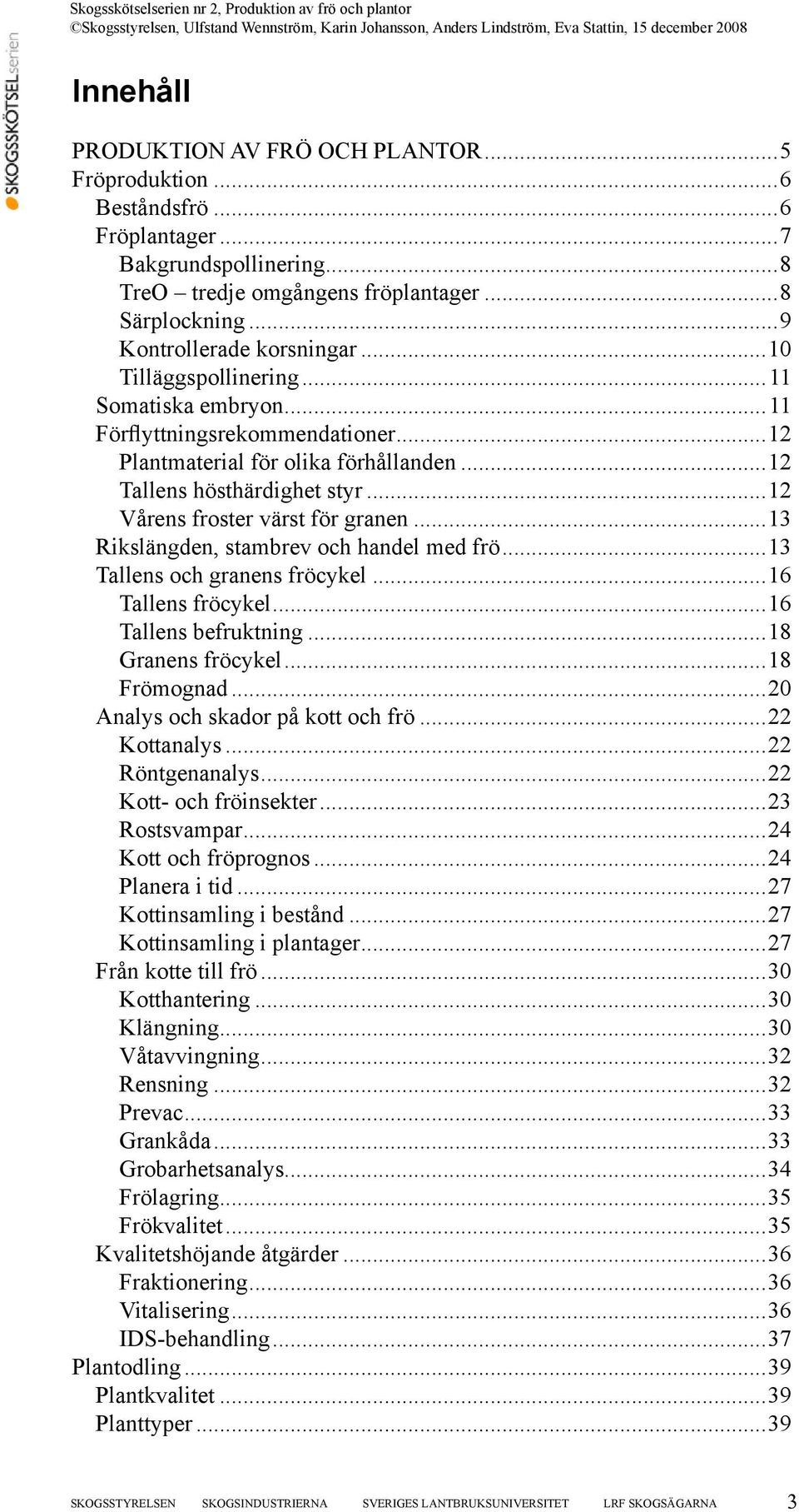 ..13 Rikslängden, stambrev och handel med frö...13 Tallens och granens fröcykel...16 Tallens fröcykel...16 Tallens befruktning...18 Granens fröcykel...18 Frömognad.