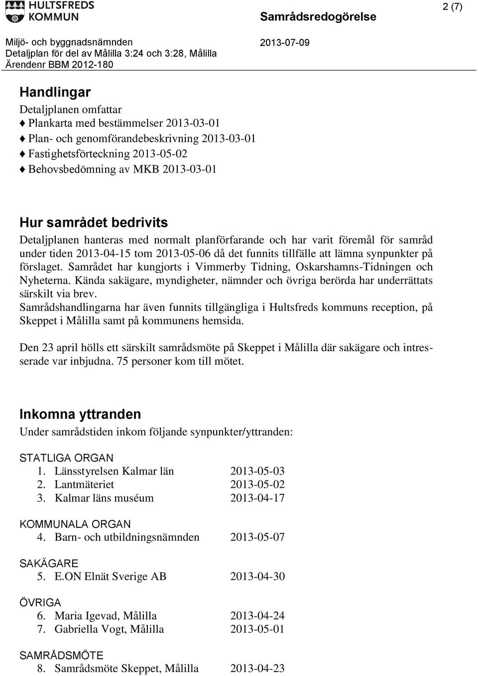 Samrådet har kungjorts i Vimmerby Tidning, Oskarshamns-Tidningen och Nyheterna. Kända sakägare, myndigheter, nämnder och övriga berörda har underrättats särskilt via brev.