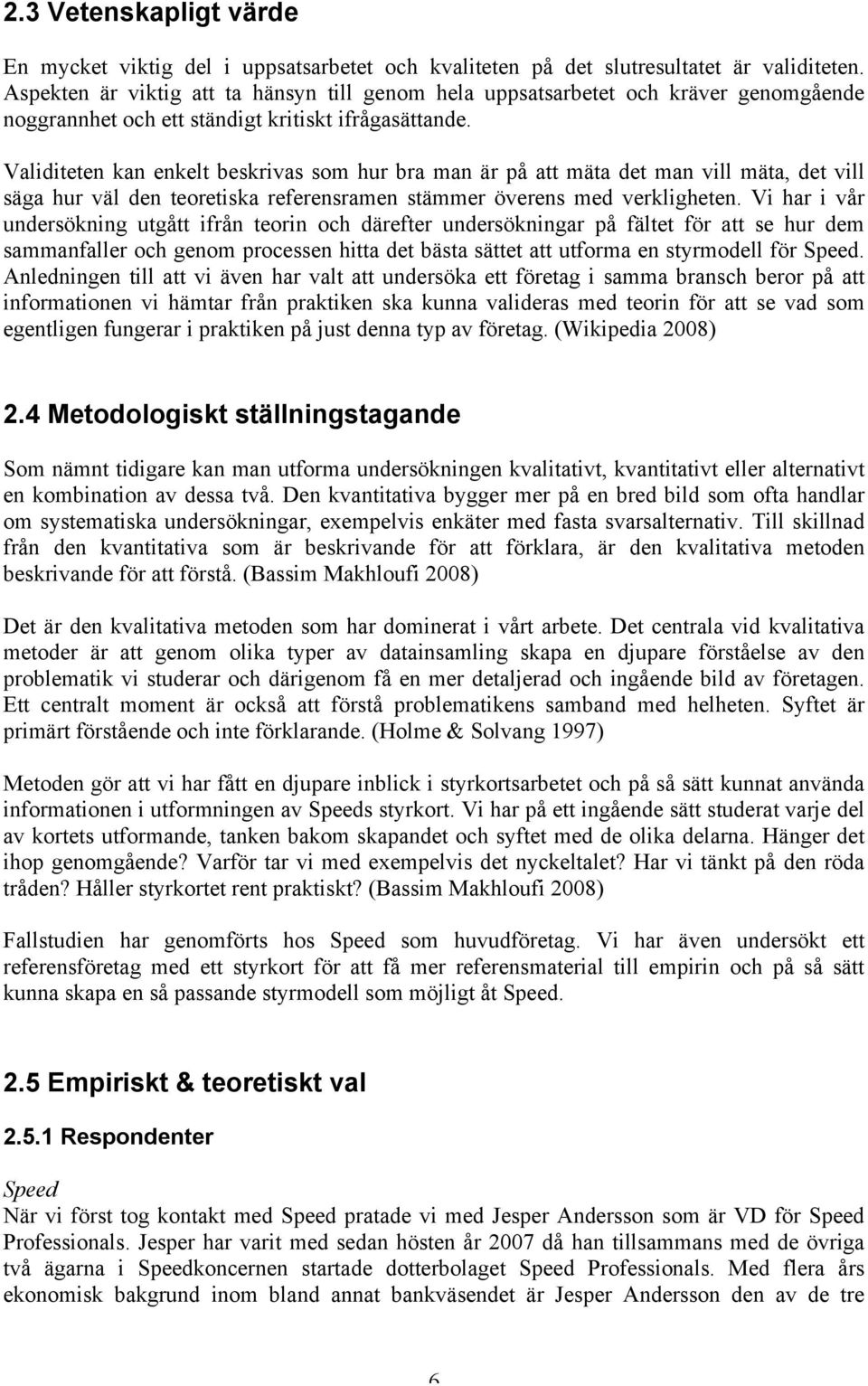 Validiteten kan enkelt beskrivas som hur bra man är på att mäta det man vill mäta, det vill säga hur väl den teoretiska referensramen stämmer överens med verkligheten.