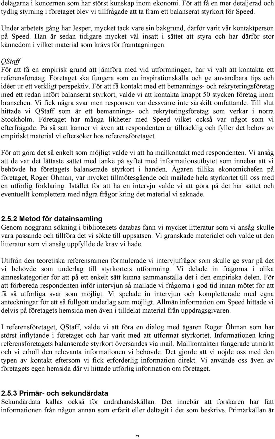 Han är sedan tidigare mycket väl insatt i sättet att styra och har därför stor kännedom i vilket material som krävs för framtagningen.